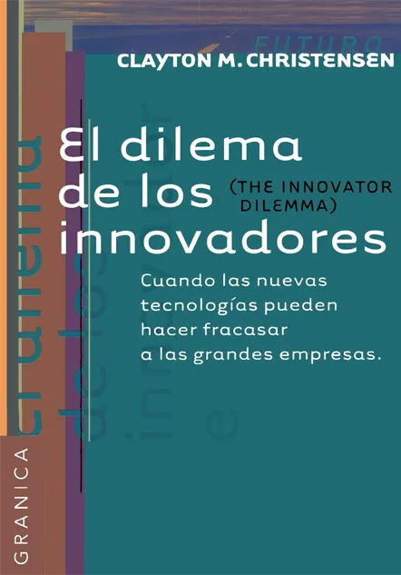 Portada del Libro de Clayton M. Christensen: El Dilema De Los Innovadores: Cuando las nuevas tecnologías pueden hacer fracasar a las grandes empresas.